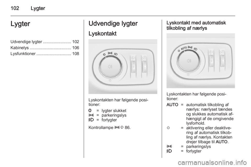 OPEL ADAM 2014 Instruktionsbog til Infotainment (in Danish) 102LygterLygterUdvendige lygter........................102
Kabinelys ................................... 106
Lysfunktioner ............................. 108Udvendige lygter
Lyskontakt
Lyskontakten har OPEL ADAM 2014 Instruktionsbog til Infotainment (in Danish) 102LygterLygterUdvendige lygter........................102
Kabinelys ................................... 106
Lysfunktioner ............................. 108Udvendige lygter
Lyskontakt
Lyskontakten har
