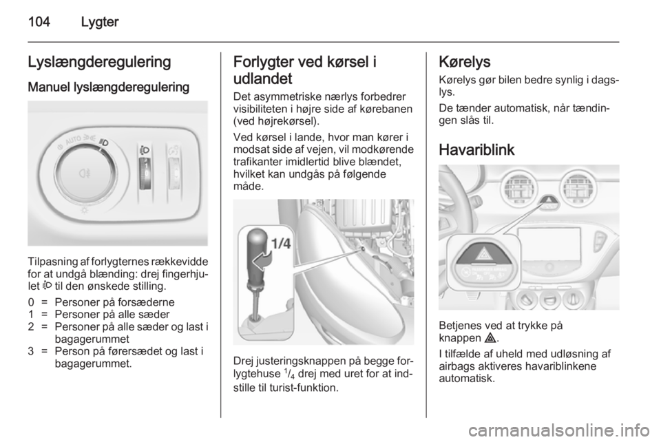 OPEL ADAM 2014 Instruktionsbog til Infotainment (in Danish) 104LygterLyslængdereguleringManuel lyslængderegulering
Tilpasning af forlygternes rækkevidde
for at undgå blænding: drej fingerhju‐
let ? til den ønskede stilling.
0=Personer på forsæderne OPEL ADAM 2014 Instruktionsbog til Infotainment (in Danish) 104LygterLyslængdereguleringManuel lyslængderegulering
Tilpasning af forlygternes rækkevidde
for at undgå blænding: drej fingerhju‐
let ? til den ønskede stilling.
0=Personer på forsæderne