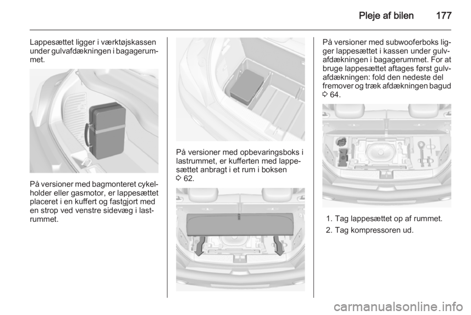 OPEL ADAM 2014  Instruktionsbog til Infotainment (in Danish) Pleje af bilen177
Lappesættet ligger i værktøjskassen
under gulvafdækningen i bagagerum‐
met.
På versioner med bagmonteret cykel‐ holder eller gasmotor, er lappesættet
placeret i en kuffert 