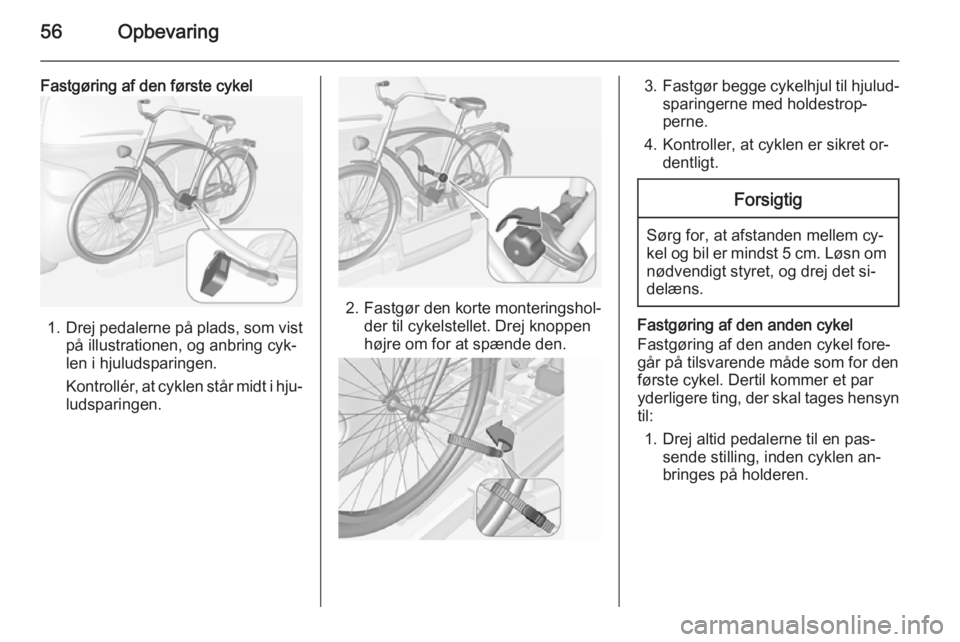 OPEL ADAM 2014  Instruktionsbog til Infotainment (in Danish) 56Opbevaring
Fastgøring af den første cykel
1.Drej pedalerne på plads, som vist
på illustrationen, og anbring cyk‐
len i hjuludsparingen.
Kontrollér, at cyklen står midt i hju‐
ludsparingen.