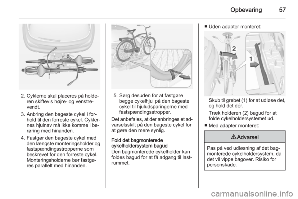 OPEL ADAM 2014 Instruktionsbog til Infotainment (in Danish) Opbevaring57
2. Cyklerne skal placeres på holde‐ren skiftevis højre- og venstre‐
vendt.
3. Anbring den bageste cykel i for‐ hold til den forreste cykel. Cykler‐
nes hjulnav må ikke komme i OPEL ADAM 2014 Instruktionsbog til Infotainment (in Danish) Opbevaring57
2. Cyklerne skal placeres på holde‐ren skiftevis højre- og venstre‐
vendt.
3. Anbring den bageste cykel i for‐ hold til den forreste cykel. Cykler‐
nes hjulnav må ikke komme i
