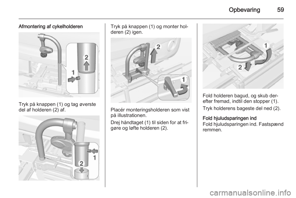 OPEL ADAM 2014 Instruktionsbog til Infotainment (in Danish) Opbevaring59
Afmontering af cykelholderen
Tryk på knappen (1) og tag øverste
del af holderen (2) af.
Tryk på knappen (1) og monter hol‐
deren (2) igen.
Placér monteringsholderen som vist
på ill OPEL ADAM 2014 Instruktionsbog til Infotainment (in Danish) Opbevaring59
Afmontering af cykelholderen
Tryk på knappen (1) og tag øverste
del af holderen (2) af.
Tryk på knappen (1) og monter hol‐
deren (2) igen.
Placér monteringsholderen som vist
på ill