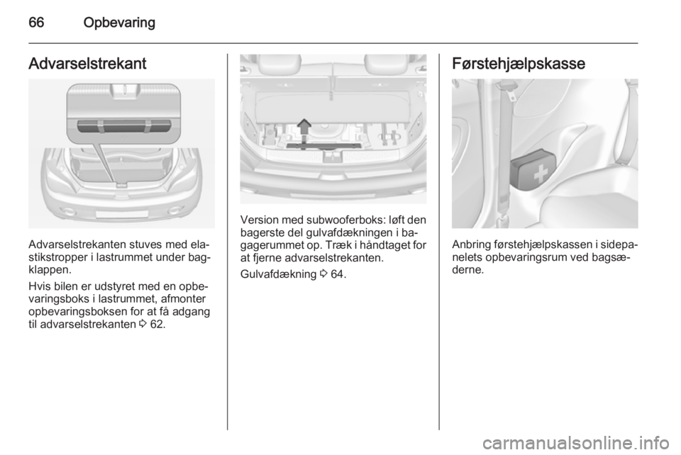 OPEL ADAM 2014 Instruktionsbog til Infotainment (in Danish) 66OpbevaringAdvarselstrekant
Advarselstrekanten stuves med ela‐
stikstropper i lastrummet under bag‐
klappen.
Hvis bilen er udstyret med en opbe‐
varingsboks i lastrummet, afmonter
opbevaringsbo OPEL ADAM 2014 Instruktionsbog til Infotainment (in Danish) 66OpbevaringAdvarselstrekant
Advarselstrekanten stuves med ela‐
stikstropper i lastrummet under bag‐
klappen.
Hvis bilen er udstyret med en opbe‐
varingsboks i lastrummet, afmonter
opbevaringsbo