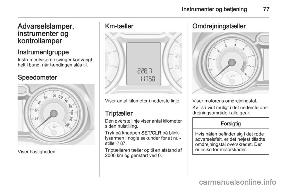 OPEL ADAM 2014  Instruktionsbog til Infotainment (in Danish) Instrumenter og betjening77Advarselslamper,
instrumenter og
kontrollamper
Instrumentgruppe
Instrumentviserne svinger kortvarigt
helt i bund, når tændingen slås til.
Speedometer
Viser hastigheden.
K