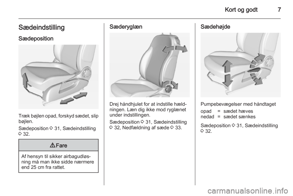 OPEL ADAM 2014  Instruktionsbog til Infotainment (in Danish) Kort og godt7SædeindstillingSædeposition
Træk bøjlen opad, forskyd sædet, slip
bøjlen.
Sædeposition  3 31, Sædeindstilling
3  32.
9 Fare
Af hensyn til sikker airbagudløs‐
ning må man ikke 