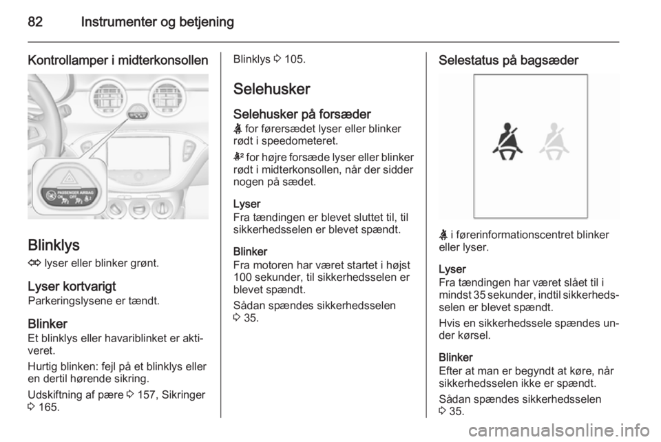 OPEL ADAM 2014 Instruktionsbog til Infotainment (in Danish) 82Instrumenter og betjening
Kontrollamper i midterkonsollen
Blinklys
O lyser eller blinker grønt.
Lyser kortvarigt Parkeringslysene er tændt.
Blinker
Et blinklys eller havariblinket er akti‐ vere OPEL ADAM 2014 Instruktionsbog til Infotainment (in Danish) 82Instrumenter og betjening
Kontrollamper i midterkonsollen
Blinklys
O lyser eller blinker grønt.
Lyser kortvarigt Parkeringslysene er tændt.
Blinker
Et blinklys eller havariblinket er akti‐ vere