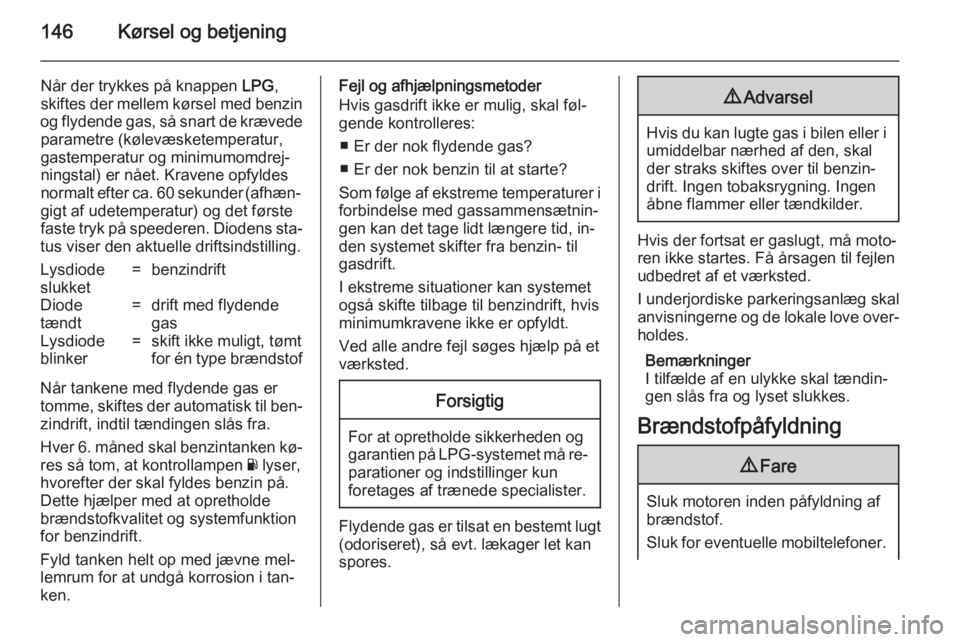 OPEL ADAM 2014.5  Instruktionsbog til Infotainment (in Danish) 146Kørsel og betjening
Når der trykkes på knappen LPG,
skiftes der mellem kørsel med benzin
og flydende gas, så snart de krævede parametre (kølevæsketemperatur,
gastemperatur og minimumomdrej�