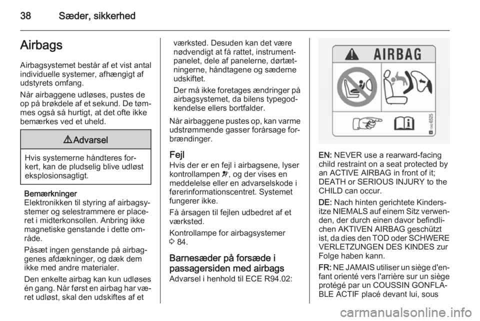 OPEL ADAM 2014.5  Instruktionsbog til Infotainment (in Danish) 38Sæder, sikkerhedAirbagsAirbagsystemet består af et vist antal
individuelle systemer, afhængigt af
udstyrets omfang.
Når airbaggene udløses, pustes de
op på brøkdele af et sekund. De tøm‐ m