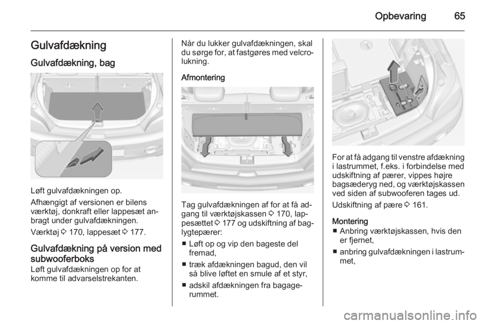 OPEL ADAM 2014.5 Instruktionsbog til Infotainment (in Danish) Opbevaring65Gulvafdækning
Gulvafdækning, bag
Løft gulvafdækningen op.
Afhængigt af versionen er bilens
værktøj, donkraft eller lappesæt an‐
bragt under gulvafdækningen.
Værktøj 3 170, la OPEL ADAM 2014.5 Instruktionsbog til Infotainment (in Danish) Opbevaring65Gulvafdækning
Gulvafdækning, bag
Løft gulvafdækningen op.
Afhængigt af versionen er bilens
værktøj, donkraft eller lappesæt an‐
bragt under gulvafdækningen.
Værktøj 3 170, la