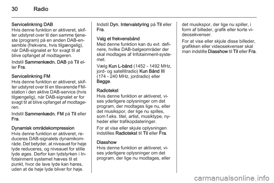 OPEL ADAM 2015  Instruktionsbog til Infotainment (in Danish) 30Radio
Servicelinkning DAB
Hvis denne funktion er aktiveret, skif‐
ter udstyret over til den samme tjene‐ ste (program) på en anden DAB-en‐
semble (frekvens, hvis tilgængelig),
når DAB-signa