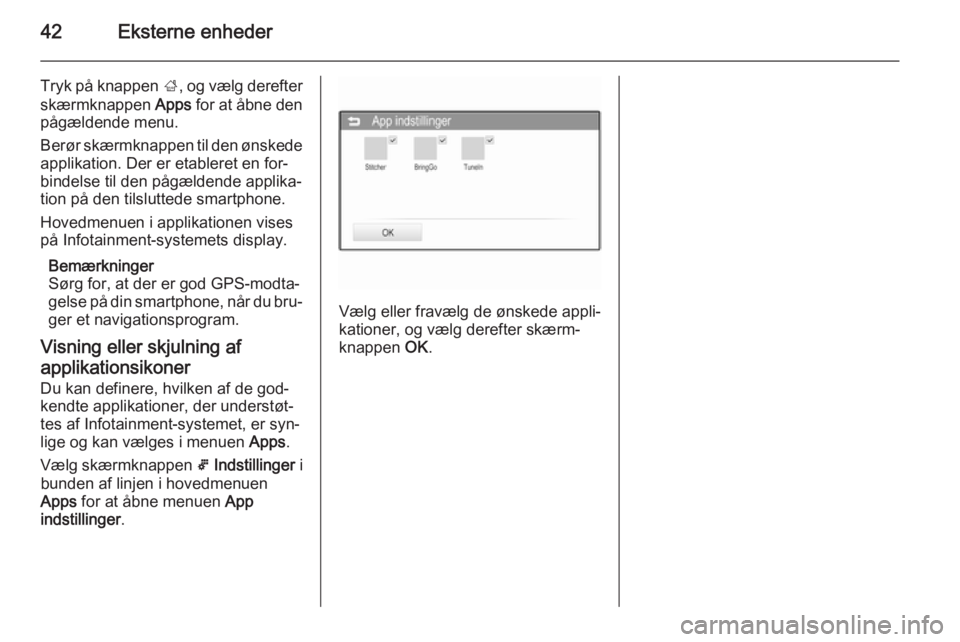 OPEL ADAM 2015  Instruktionsbog til Infotainment (in Danish) 42Eksterne enheder
Tryk på knappen ;, og vælg derefter
skærmknappen  Apps for at åbne den
pågældende menu.
Berør skærmknappen til den ønskede
applikation. Der er etableret en for‐
bindelse 