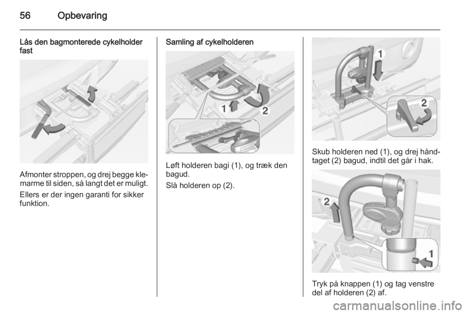 OPEL ADAM 2015  Instruktionsbog (in Danish) 56Opbevaring
Lås den bagmonterede cykelholder
fast
Afmonter stroppen, og drej begge kle‐
marme til siden, så langt det er muligt.
Ellers er der ingen garanti for sikker
funktion.
Samling af cykelh