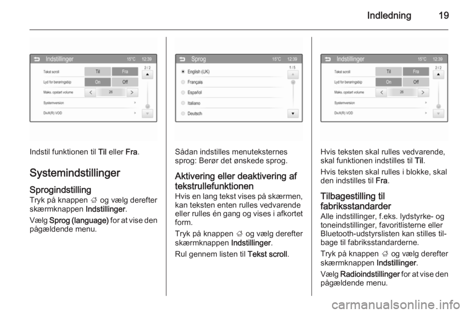OPEL ADAM 2015.5  Instruktionsbog til Infotainment (in Danish) Indledning19
Indstil funktionen til Til eller  Fra.
Systemindstillinger
Sprogindstilling Tryk på knappen  ; og vælg derefter
skærmknappen  Indstillinger.
Vælg  Sprog (language)  for at vise den
p�