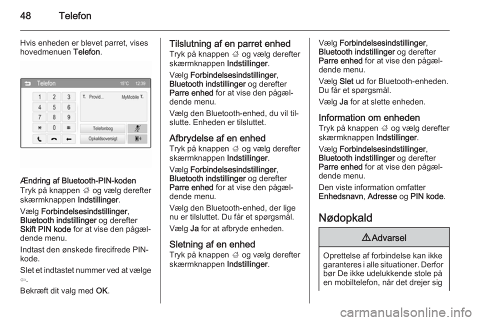 OPEL ADAM 2015.5  Instruktionsbog til Infotainment (in Danish) 48Telefon
Hvis enheden er blevet parret, viseshovedmenuen  Telefon.
Ændring af Bluetooth-PIN-koden
Tryk på knappen  ; og vælg derefter
skærmknappen  Indstillinger.
Vælg  Forbindelsesindstillinger