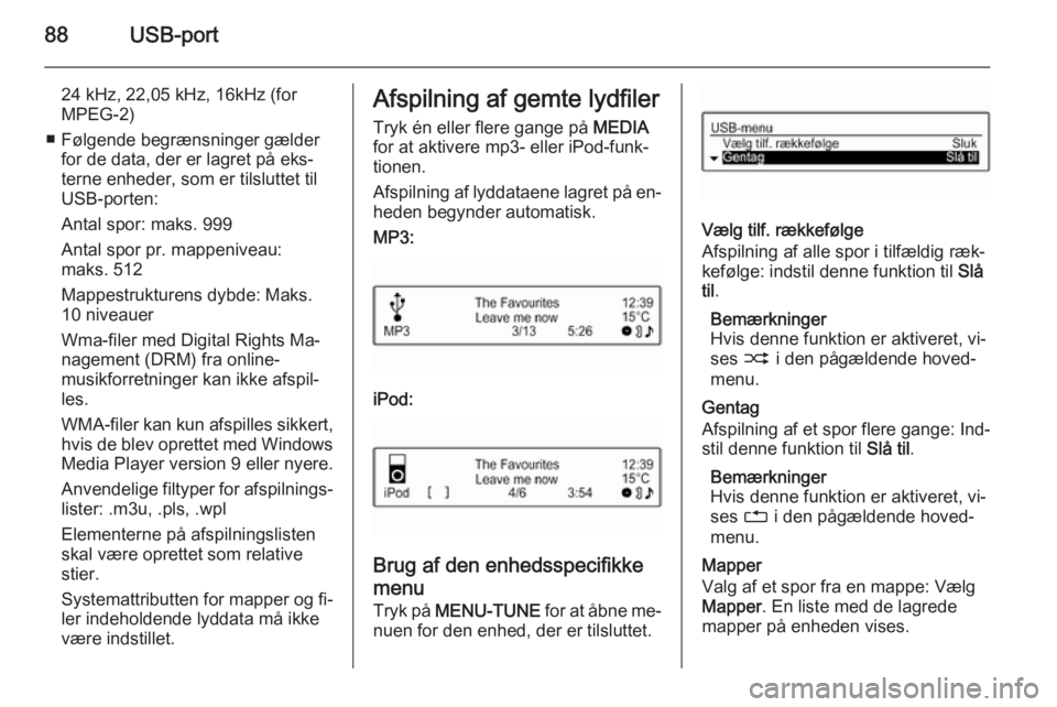 OPEL ADAM 2015.5  Instruktionsbog til Infotainment (in Danish) 88USB-port
24 kHz, 22,05 kHz, 16kHz (for
MPEG-2)
■ Følgende begrænsninger gælder for de data, der er lagret på eks‐
terne enheder, som er tilsluttet til
USB-porten:
Antal spor: maks. 999
Antal
