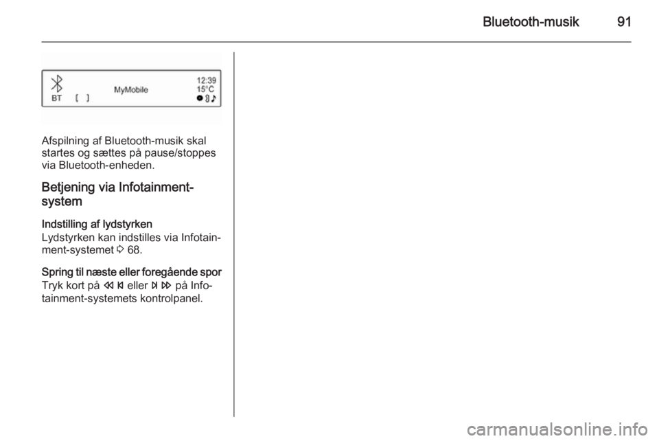 OPEL ADAM 2015.5  Instruktionsbog til Infotainment (in Danish) Bluetooth-musik91
Afspilning af Bluetooth-musik skal
startes og sættes på pause/stoppes via Bluetooth-enheden.
Betjening via Infotainment-
system
Indstilling af lydstyrken
Lydstyrken kan indstilles 