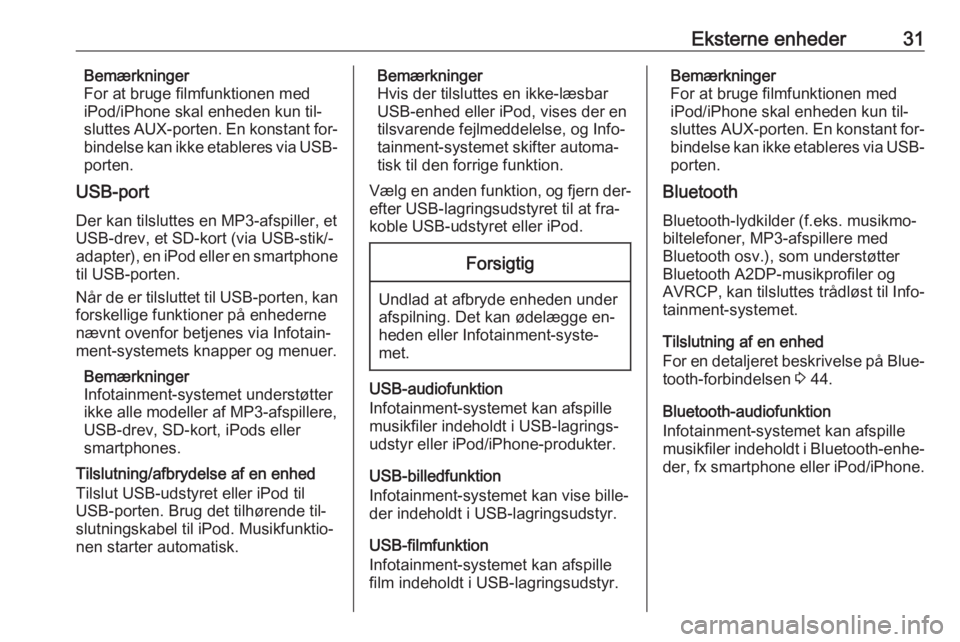 OPEL ADAM 2016  Instruktionsbog til Infotainment (in Danish) Eksterne enheder31Bemærkninger
For at bruge filmfunktionen med iPod/iPhone skal enheden kun til‐
sluttes AUX-porten. En konstant for‐
bindelse kan ikke etableres via USB-
porten.
USB-port
Der kan