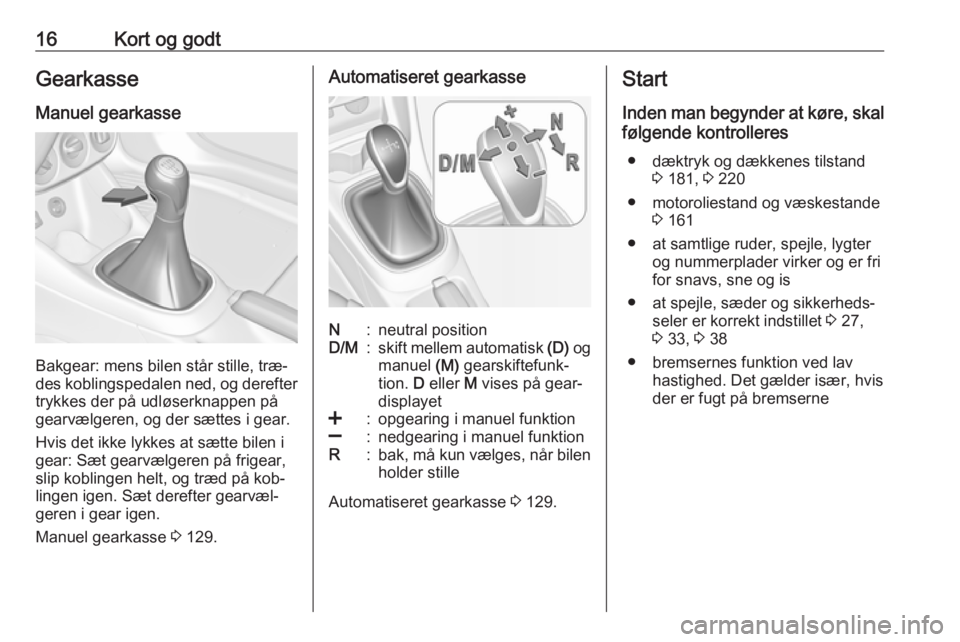 OPEL ADAM 2016  Instruktionsbog (in Danish) 16Kort og godtGearkasse
Manuel gearkasse
Bakgear: mens bilen står stille, træ‐
des koblingspedalen ned, og derefter trykkes der på udløserknappen på
gearvælgeren, og der sættes i gear.
Hvis d