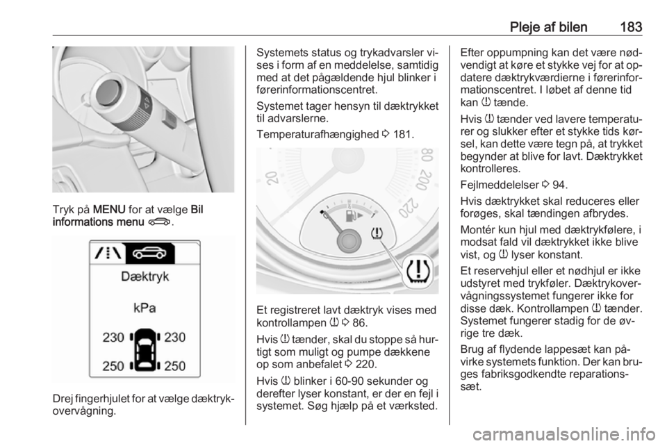 OPEL ADAM 2016 Instruktionsbog (in Danish) Pleje af bilen183
Tryk på MENU for at vælge Bil
informations menu X .
Drej fingerhjulet for at vælge dæktryk‐
overvågning.
Systemets status og trykadvarsler vi‐ses i form af en meddelelse, OPEL ADAM 2016 Instruktionsbog (in Danish) Pleje af bilen183
Tryk på MENU for at vælge Bil
informations menu X .
Drej fingerhjulet for at vælge dæktryk‐
overvågning.
Systemets status og trykadvarsler vi‐ses i form af en meddelelse,