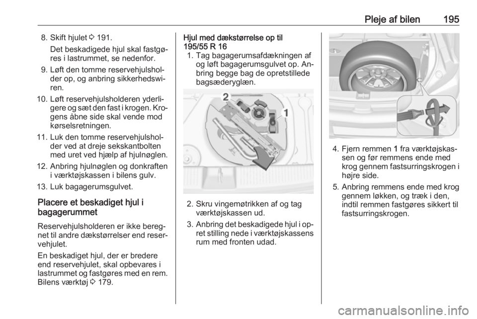 OPEL ADAM 2016  Instruktionsbog (in Danish) Pleje af bilen1958. Skift hjulet 3 191.
Det beskadigede hjul skal fastgø‐
res i lastrummet, se nedenfor.
9. Løft den tomme reservehjulshol‐ der op, og anbring sikkerhedswi‐
ren.
10. Løft rese
