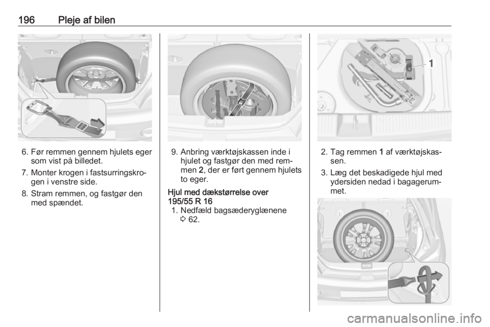 OPEL ADAM 2016  Instruktionsbog (in Danish) 196Pleje af bilen
6.Før remmen gennem hjulets eger
som vist på billedet.
7. Monter krogen i fastsurringskro‐ gen i venstre side.
8. Stram remmen, og fastgør den med spændet.9. Anbring værktøjs