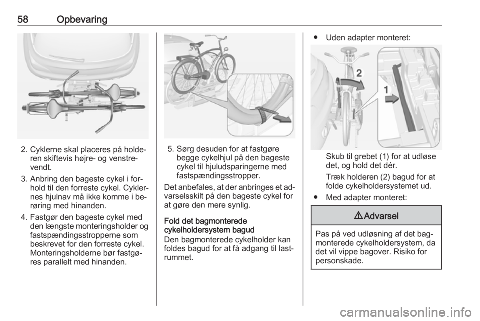 OPEL ADAM 2016  Instruktionsbog (in Danish) 58Opbevaring
2. Cyklerne skal placeres på holde‐ren skiftevis højre- og venstre‐
vendt.
3. Anbring den bageste cykel i for‐ hold til den forreste cykel. Cykler‐
nes hjulnav må ikke komme i 