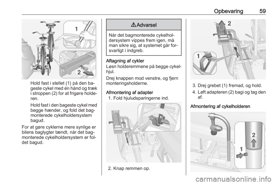 OPEL ADAM 2016 Instruktionsbog (in Danish) Opbevaring59
Hold fast i stellet (1) på den ba‐
geste cykel med én hånd og træk i stroppen (2) for at frigøre holde‐
ren.
Hold fast i den bageste cykel med begge hænder, og fold det bag‐
m OPEL ADAM 2016 Instruktionsbog (in Danish) Opbevaring59
Hold fast i stellet (1) på den ba‐
geste cykel med én hånd og træk i stroppen (2) for at frigøre holde‐
ren.
Hold fast i den bageste cykel med begge hænder, og fold det bag‐
m