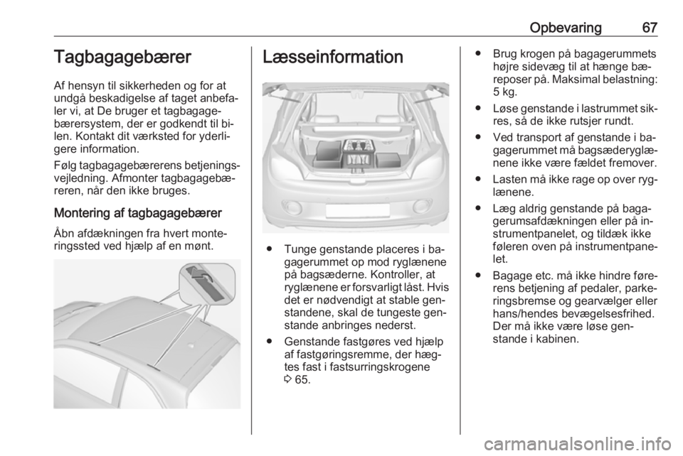 OPEL ADAM 2016 Instruktionsbog (in Danish) Opbevaring67Tagbagagebærer
Af hensyn til sikkerheden og for at
undgå beskadigelse af taget anbefa‐
ler vi, at De bruger et tagbagage‐
bærersystem, der er godkendt til bi‐
len. Kontakt dit væ OPEL ADAM 2016 Instruktionsbog (in Danish) Opbevaring67Tagbagagebærer
Af hensyn til sikkerheden og for at
undgå beskadigelse af taget anbefa‐
ler vi, at De bruger et tagbagage‐
bærersystem, der er godkendt til bi‐
len. Kontakt dit væ