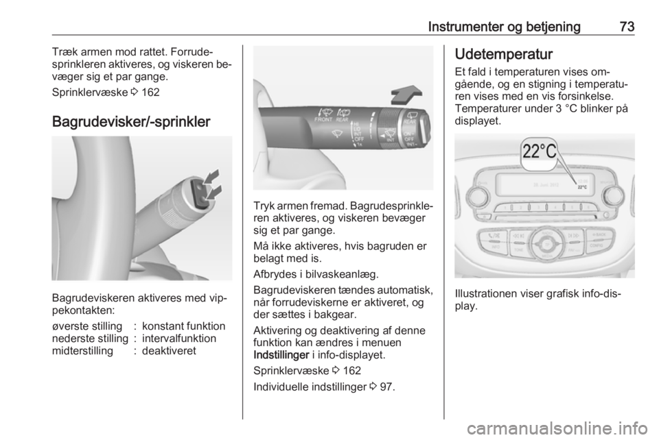 OPEL ADAM 2016  Instruktionsbog (in Danish) Instrumenter og betjening73Træk armen mod rattet. Forrude‐
sprinkleren aktiveres, og viskeren be‐
væger sig et par gange.
Sprinklervæske  3 162
Bagrudevisker/-sprinkler
Bagrudeviskeren aktivere