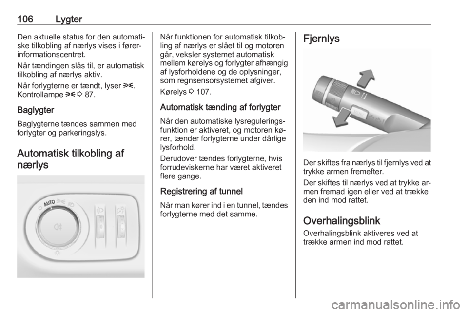OPEL ADAM 2016.5  Instruktionsbog (in Danish) 106LygterDen aktuelle status for den automati‐ske tilkobling af nærlys vises i fører‐
informationscentret.
Når tændingen slås til, er automatisk
tilkobling af nærlys aktiv.
Når forlygterne 