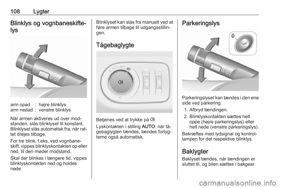 OPEL ADAM 2016.5  Instruktionsbog (in Danish) 108LygterBlinklys og vognbaneskifte-lysarm opad:højre blinklysarm nedad:venstre blinklys
Når armen aktiveres ud over mod‐
standen, slås blinklyset til konstant.
Blinklyset slås automatisk fra, n