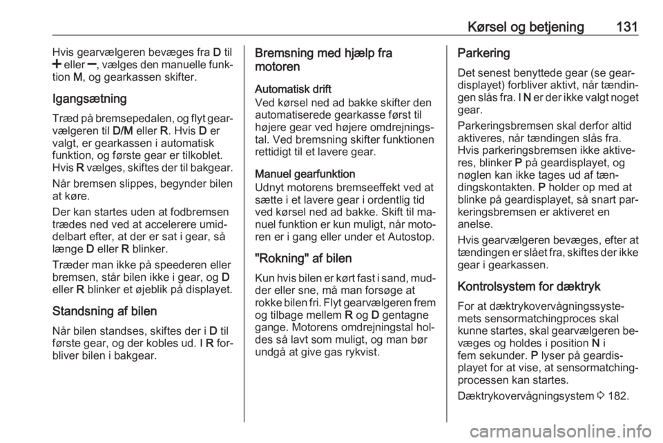 OPEL ADAM 2016.5  Instruktionsbog (in Danish) Kørsel og betjening131Hvis gearvælgeren bevæges fra D til
<  eller  ], vælges den manuelle funk‐
tion  M, og gearkassen skifter.
Igangsætning
Træd på bremsepedalen, og flyt gear‐ vælgeren 