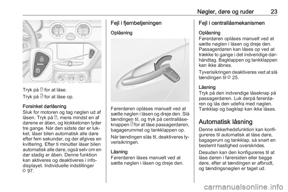 OPEL ADAM 2016.5  Instruktionsbog (in Danish) Nøgler, døre og ruder23
Tryk på e for at låse.
Tryk på  c for at låse op.
Forsinket dørlåsning
Sluk for motoren og tag nøglen ud af
låsen. Tryk på  e, mens mindst en af
dørene er åben, og
