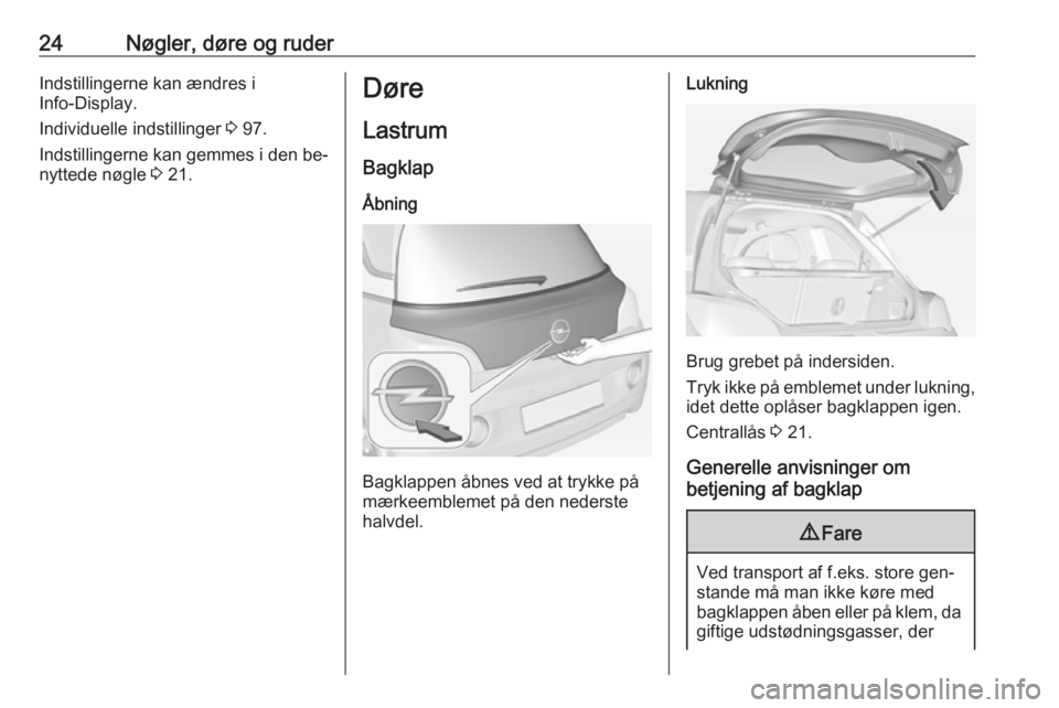 OPEL ADAM 2016.5 Instruktionsbog (in Danish) 24Nøgler, døre og ruderIndstillingerne kan ændres i
Info-Display.
Individuelle indstillinger 3 97.
Indstillingerne kan gemmes i den be‐
nyttede nøgle 3 21.Døre
Lastrum Bagklap
Åbning
Bagklap OPEL ADAM 2016.5 Instruktionsbog (in Danish) 24Nøgler, døre og ruderIndstillingerne kan ændres i
Info-Display.
Individuelle indstillinger 3 97.
Indstillingerne kan gemmes i den be‐
nyttede nøgle 3 21.Døre
Lastrum Bagklap
Åbning
Bagklap
