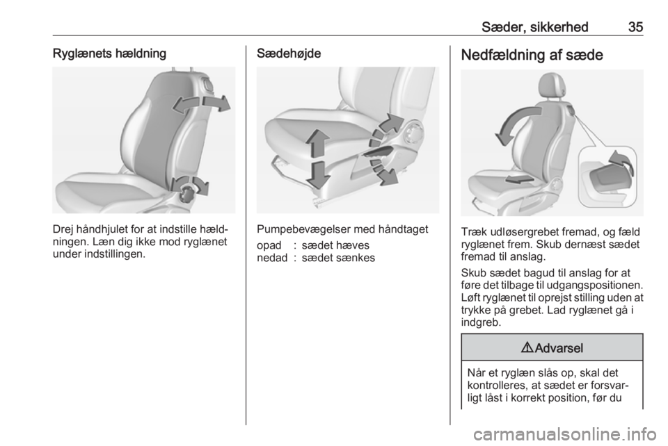 OPEL ADAM 2016.5  Instruktionsbog (in Danish) Sæder, sikkerhed35Ryglænets hældning
Drej håndhjulet for at indstille hæld‐
ningen. Læn dig ikke mod ryglænet
under indstillingen.
Sædehøjde
Pumpebevægelser med håndtaget
opad:sædet hæv
