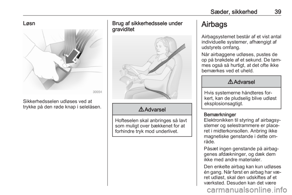 OPEL ADAM 2016.5  Instruktionsbog (in Danish) Sæder, sikkerhed39Løsn
Sikkerhedsselen udløses ved at
trykke på den røde knap i selelåsen.
Brug af sikkerhedssele under
graviditet9 Advarsel
Hofteselen skal anbringes så lavt
som muligt over b�