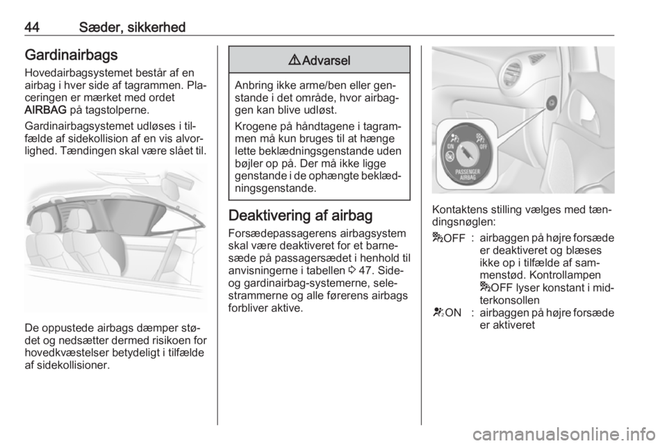 OPEL ADAM 2016.5  Instruktionsbog (in Danish) 44Sæder, sikkerhedGardinairbagsHovedairbagsystemet består af enairbag i hver side af tagrammen. Pla‐
ceringen er mærket med ordet
AIRBAG  på tagstolperne.
Gardinairbagsystemet udløses i til‐
