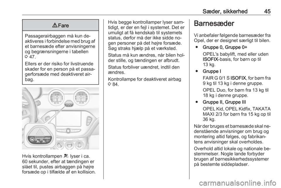 OPEL ADAM 2016.5  Instruktionsbog (in Danish) Sæder, sikkerhed459Fare
Passagerairbaggen må kun de‐
aktiveres i forbindelse med brug af et barnesæde efter anvisningerne
og begrænsningerne i tabellen
3  47.
Ellers er der risiko for livstruend