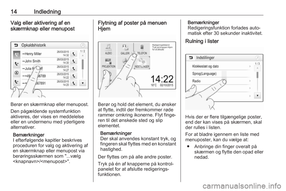 OPEL ADAM 2017  Instruktionsbog til Infotainment (in Danish) 14IndledningValg eller aktivering af en
skærmknap eller menupost
Berør en skærmknap eller menupost.
Den pågældende systemfunktion
aktiveres, der vises en meddelelse
eller en undermenu med yderlig