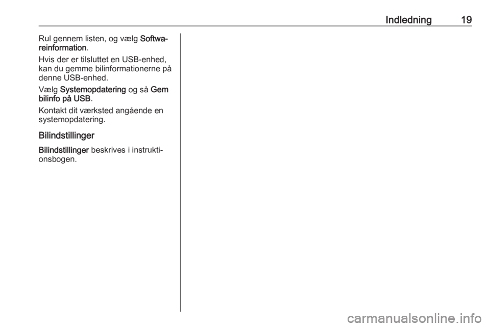OPEL ADAM 2017  Instruktionsbog til Infotainment (in Danish) Indledning19Rul gennem listen, og vælg Softwa‐
reinformation .
Hvis der er tilsluttet en USB-enhed,
kan du gemme bilinformationerne på
denne USB-enhed.
Vælg  Systemopdatering  og så Gem
bilinfo 