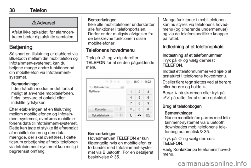 OPEL ADAM 2017  Instruktionsbog til Infotainment (in Danish) 38Telefon9Advarsel
Afslut ikke opkaldet, før alarmcen‐
tralen beder dig afslutte samtalen.
Betjening
Så snart en tilslutning er etableret via
Bluetooth mellem din mobiltelefon og Infotainment-syst