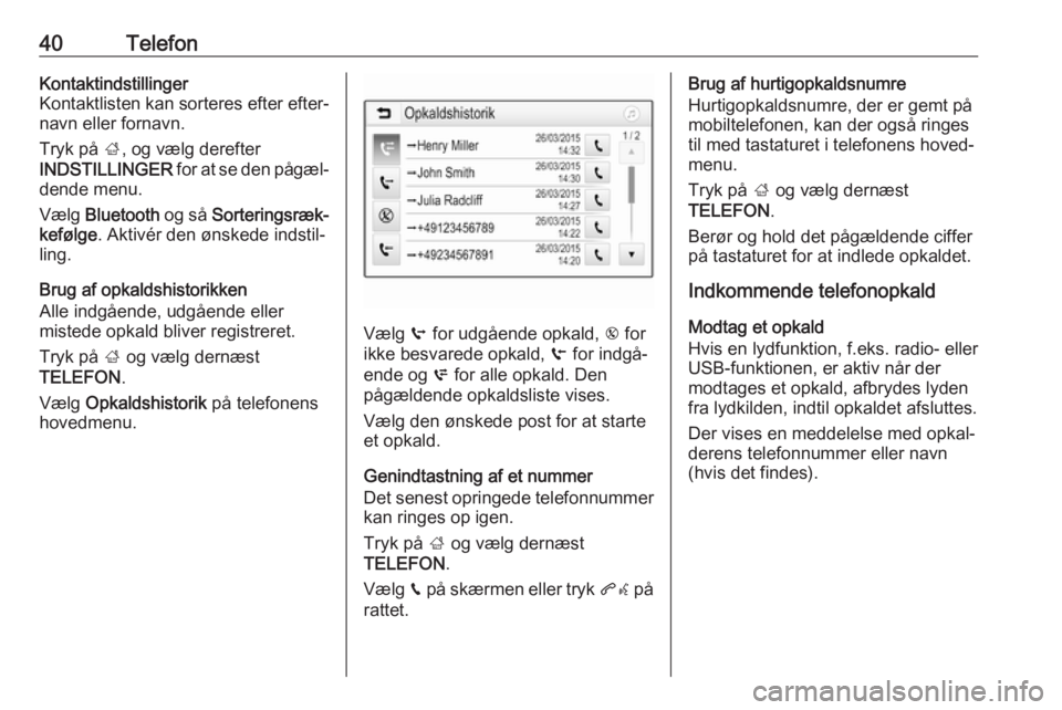 OPEL ADAM 2017  Instruktionsbog til Infotainment (in Danish) 40TelefonKontaktindstillinger
Kontaktlisten kan sorteres efter efter‐
navn eller fornavn.
Tryk på  ;, og vælg derefter
INDSTILLINGER  for at se den pågæl‐
dende menu.
Vælg  Bluetooth  og så 