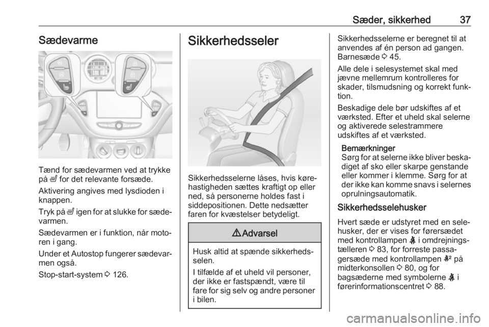 OPEL ADAM 2017.5  Instruktionsbog (in Danish) Sæder, sikkerhed37Sædevarme
Tænd for sædevarmen ved at trykke
på  ß for det relevante forsæde.
Aktivering angives med lysdioden i
knappen.
Tryk på  ß igen for at slukke for sæde‐
varmen.
S