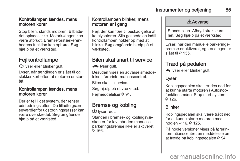 OPEL ADAM 2017.5  Instruktionsbog (in Danish) Instrumenter og betjening85Kontrollampen tændes, mens
motoren kører
Stop bilen, stands motoren. Bilbatte‐
riet oplades ikke. Motorkølingen kan
være afbrudt. Bremseforstærkeren‐
hedens funktio