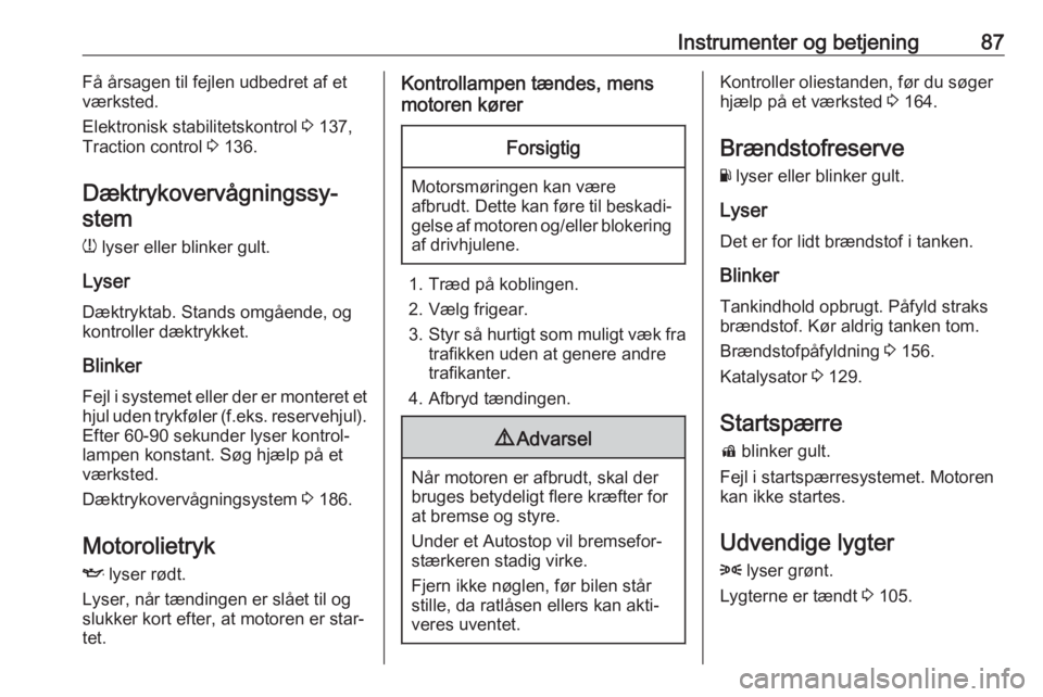 OPEL ADAM 2017.5  Instruktionsbog (in Danish) Instrumenter og betjening87Få årsagen til fejlen udbedret af et
værksted.
Elektronisk stabilitetskontrol  3 137,
Traction control  3 136.
Dæktrykovervågningssy‐ stem
w  lyser eller blinker gult