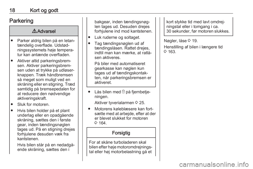 OPEL ADAM 2018.5  Instruktionsbog (in Danish) 18Kort og godtParkering9Advarsel
● Parker aldrig bilen på en letan‐
tændelig overflade. Udstød‐
ningssystemets høje tempera‐
tur kan antænde overfladen.
● Aktiver altid parkeringsbrem�