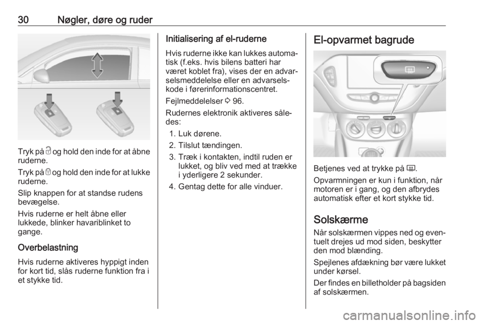 OPEL ADAM 2018.5  Instruktionsbog (in Danish) 30Nøgler, døre og ruder
Tryk på c og hold den inde for at åbne
ruderne.
Tryk på  e og hold den inde for at lukke
ruderne.
Slip knappen for at standse rudens
bevægelse.
Hvis ruderne er helt åbne