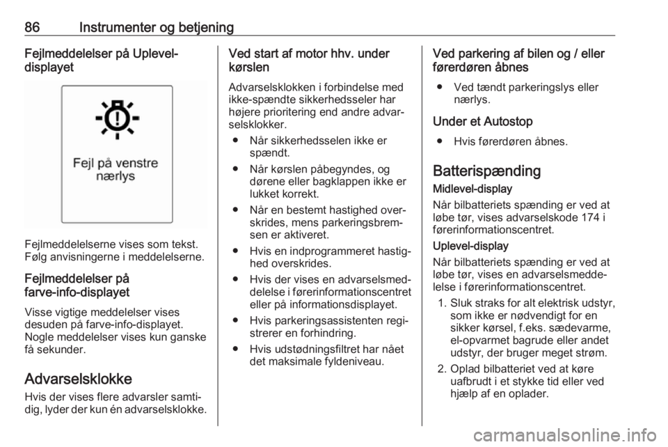OPEL ADAM 2019  Instruktionsbog (in Danish) 86Instrumenter og betjeningFejlmeddelelser på Uplevel-
displayet
Fejlmeddelelserne vises som tekst.
Følg anvisningerne i meddelelserne.
Fejlmeddelelser på
farve-info-displayet
Visse vigtige meddele