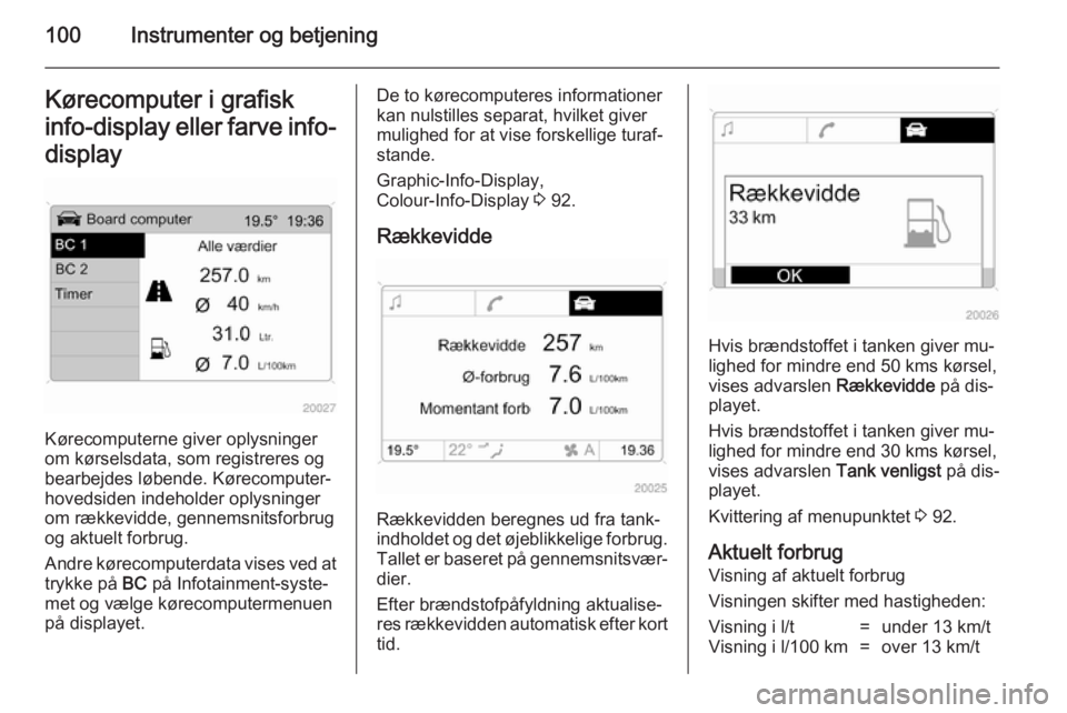 OPEL ANTARA 2014.5  Instruktionsbog (in Danish) 100Instrumenter og betjeningKørecomputer i grafisk
info-display eller farve info-
display
Kørecomputerne giver oplysninger
om kørselsdata, som registreres og
bearbejdes løbende. Kørecomputer-
hov