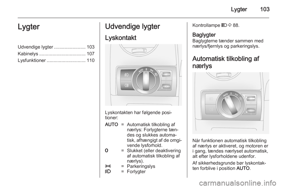 OPEL ANTARA 2014.5  Instruktionsbog (in Danish) Lygter103LygterUdvendige lygter........................103
Kabinelys ................................... 107
Lysfunktioner ............................. 110Udvendige lygter
Lyskontakt
Lyskontakten har